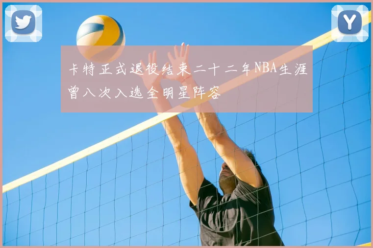 卡特正式退役结束二十二年NBA生涯曾八次入选全明星阵容