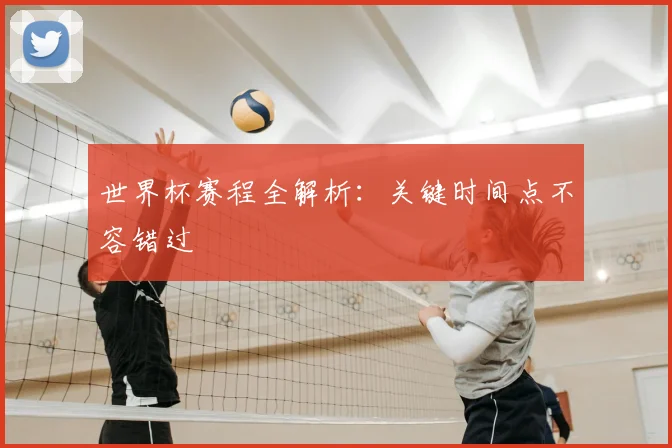世界杯赛程全解析：关键时间点不容错过