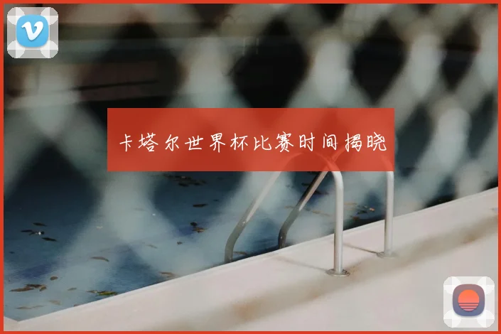 卡塔尔世界杯比赛时间揭晓