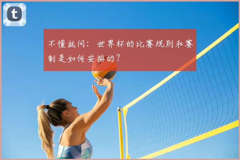 不懂就问：世界杯的比赛规则和赛制是如何安排的？