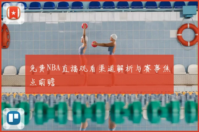 免费NBA直播观看渠道解析与赛事焦点前瞻