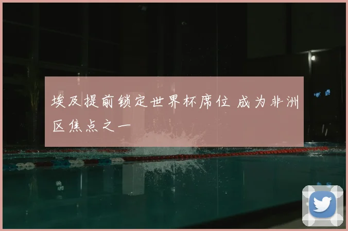 埃及提前锁定世界杯席位 成为非洲区焦点之一
