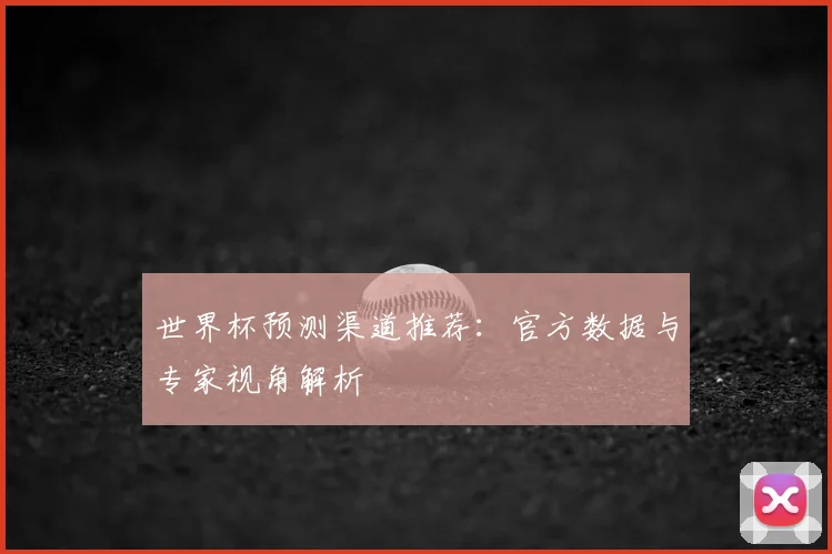 世界杯预测渠道推荐：官方数据与专家视角解析