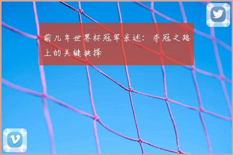 前几年世界杯冠军亲述：夺冠之路上的关键抉择
