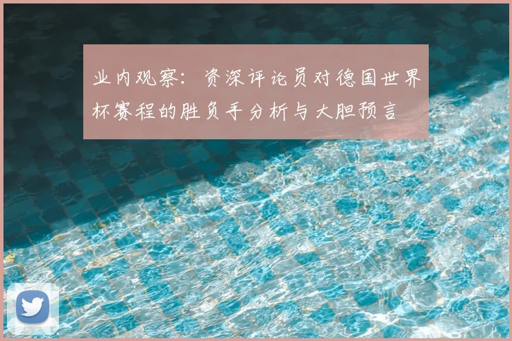 业内观察：资深评论员对德国世界杯赛程的胜负手分析与大胆预言