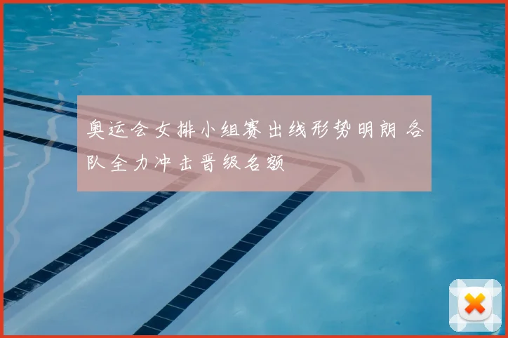 奥运会女排小组赛出线形势明朗 各队全力冲击晋级名额