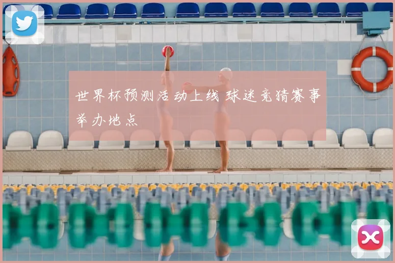世界杯预测活动上线 球迷竞猜赛事举办地点