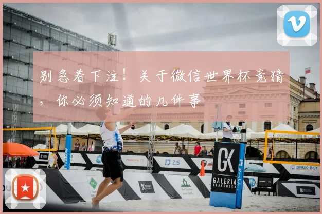 别急着下注！关于微信世界杯竞猜，你必须知道的几件事