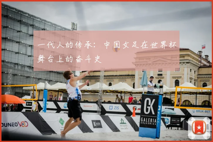 一代人的传承：中国女足在世界杯舞台上的奋斗史