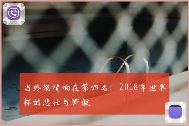 当终场哨响在第四名：2018年世界杯的悲壮与骄傲