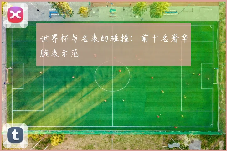 世界杯与名表的碰撞：前十名奢华腕表示范