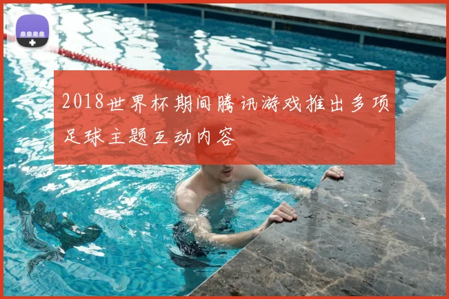 2018世界杯期间腾讯游戏推出多项足球主题互动内容