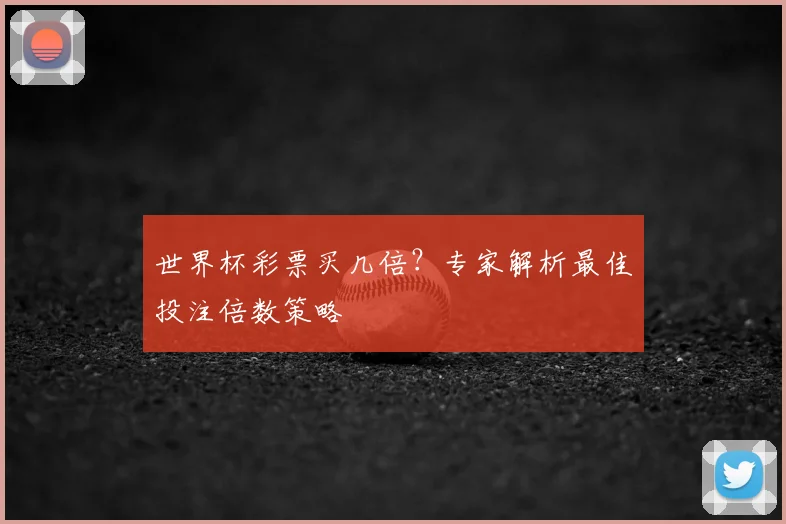 世界杯彩票买几倍？专家解析最佳投注倍数策略