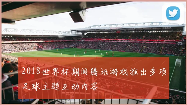 2018世界杯期间腾讯游戏推出多项足球主题互动内容