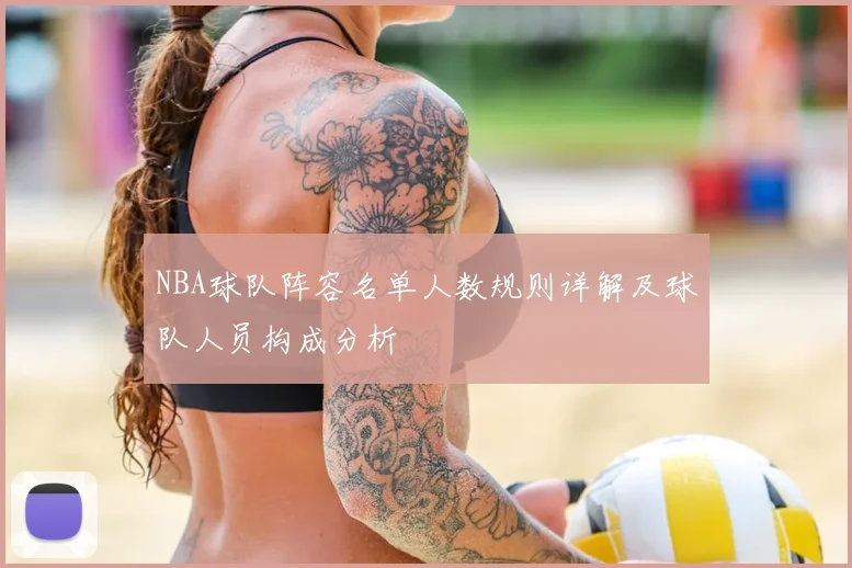 NBA球队阵容名单人数规则详解及球队人员构成分析