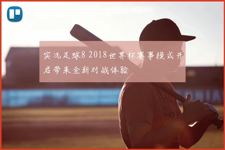 实况足球8 2018世界杯赛事模式开启带来全新对战体验