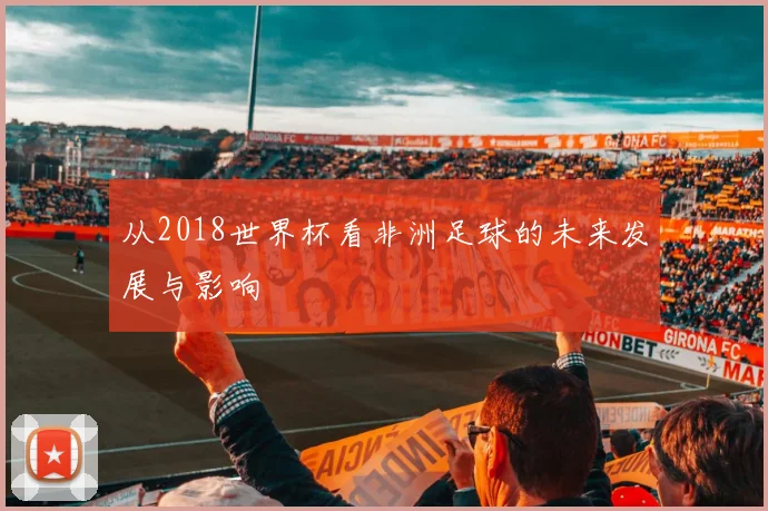 从2018世界杯看非洲足球的未来发展与影响