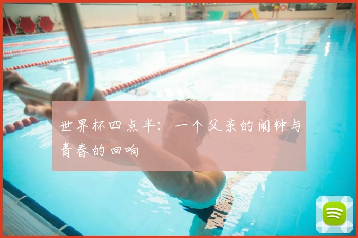世界杯四点半：一个父亲的闹钟与青春的回响