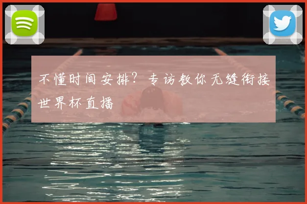 不懂时间安排？专访教你无缝衔接世界杯直播