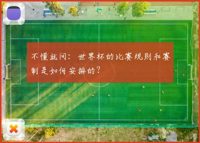 不懂就问：世界杯的比赛规则和赛制是如何安排的？