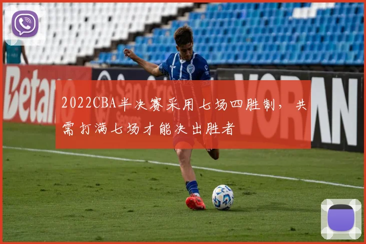 2022CBA半决赛采用七场四胜制，共需打满七场才能决出胜者