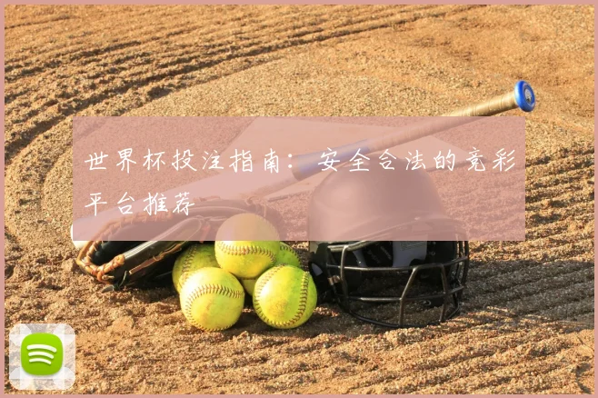 世界杯投注指南：安全合法的竞彩平台推荐