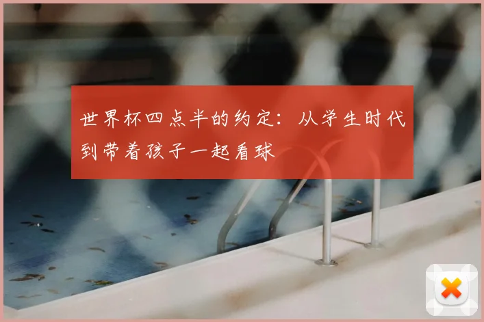 世界杯四点半的约定:从学生时代到带着孩子一起看球