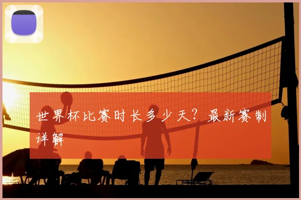 世界杯比赛时长多少天？最新赛制详解
