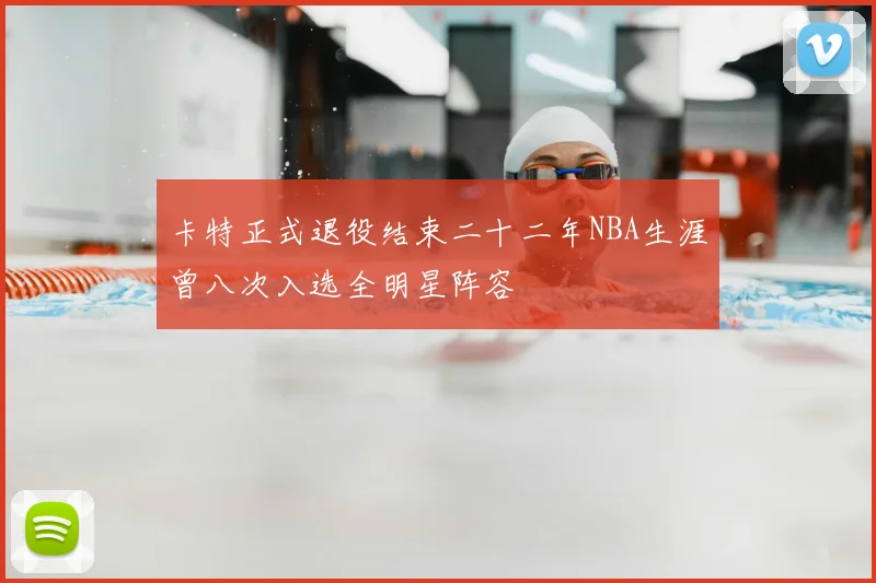 卡特正式退役结束二十二年NBA生涯曾八次入选全明星阵容