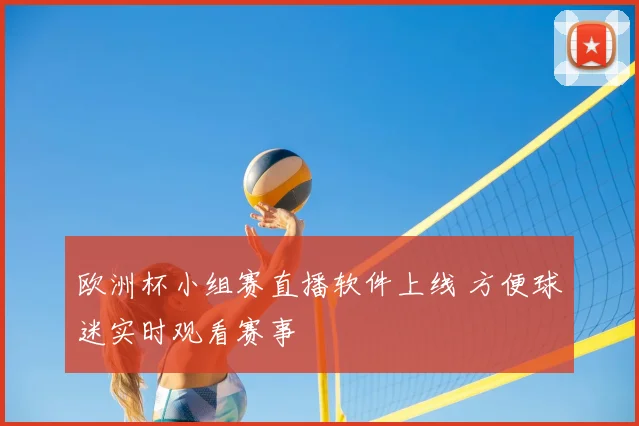 欧洲杯小组赛直播软件上线 方便球迷实时观看赛事