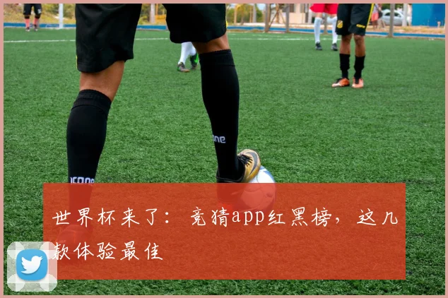 世界杯来了：竞猜app红黑榜，这几款体验最佳