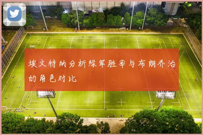 埃文特纳分析绿军胜率与布朗乔治的角色对比