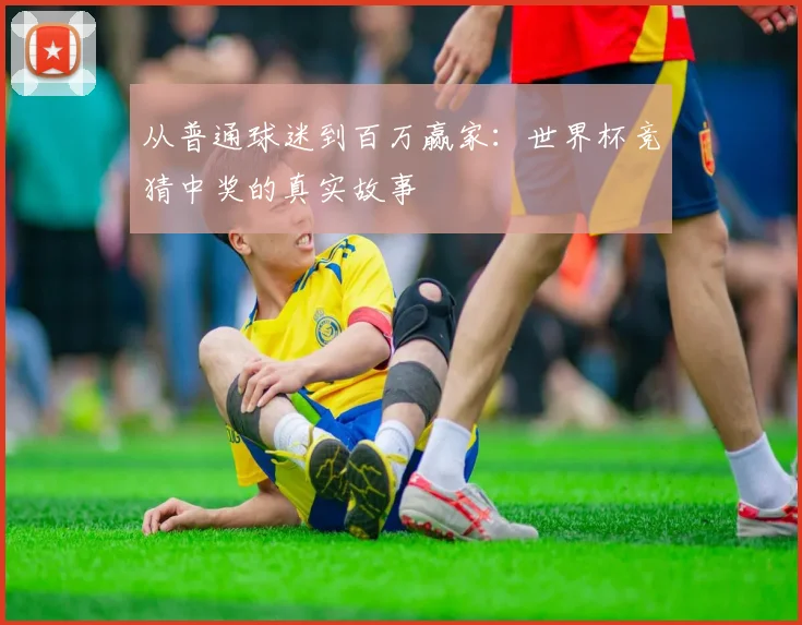 从普通球迷到百万赢家：世界杯竞猜中奖的真实故事