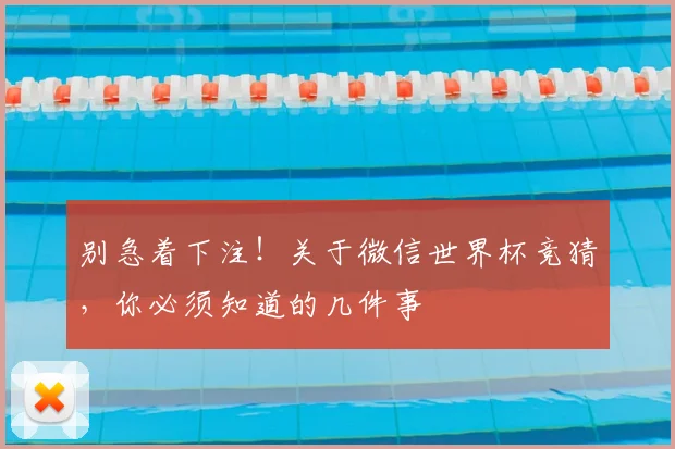 别急着下注！关于微信世界杯竞猜，你必须知道的几件事