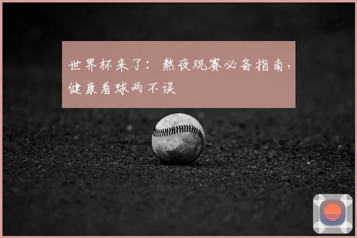 世界杯来了：熬夜观赛必备指南，健康看球两不误