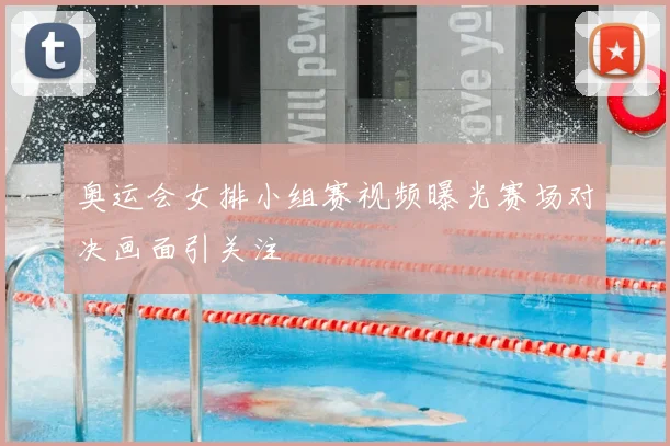 奥运会女排小组赛视频曝光赛场对决画面引关注