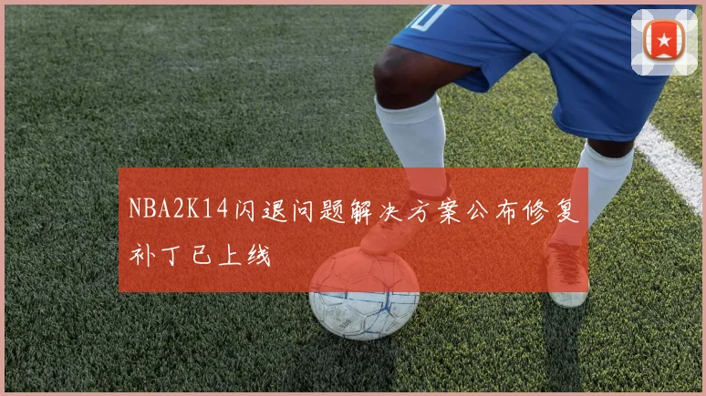 NBA2K14闪退问题解决方案公布修复补丁已上线