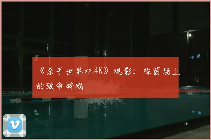《杀手世界杯4K》观影：绿茵场上的致命游戏