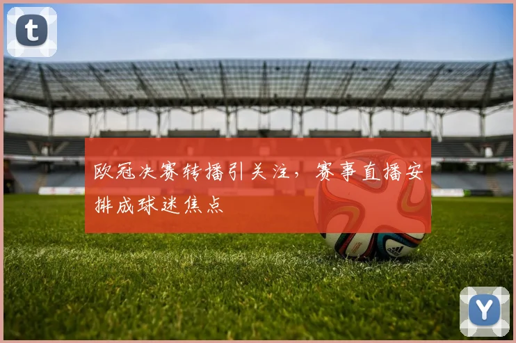 欧冠决赛转播引关注，赛事直播安排成球迷焦点