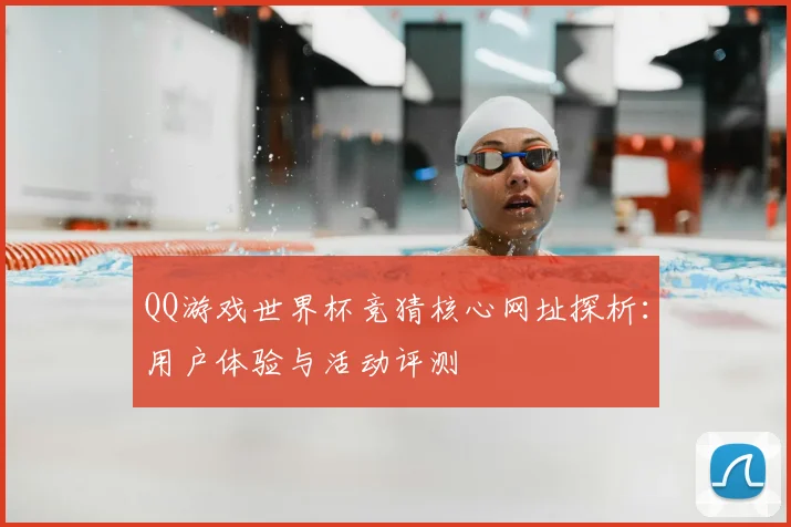 QQ游戏世界杯竞猜核心网址探析：用户体验与活动评测