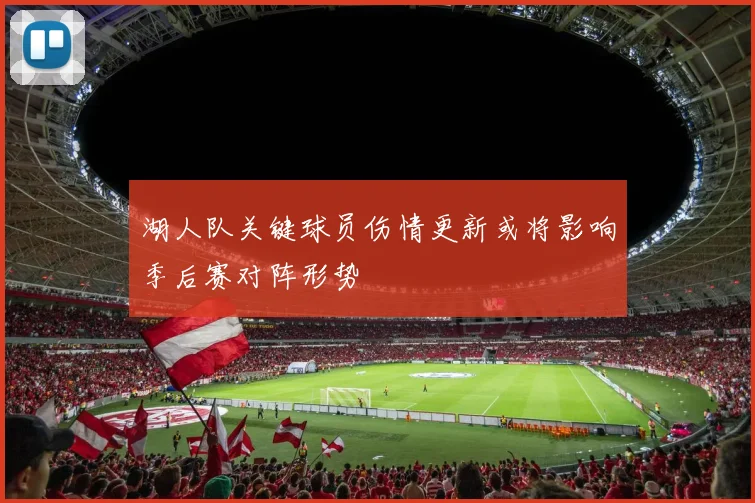 湖人队关键球员伤情更新或将影响季后赛对阵形势