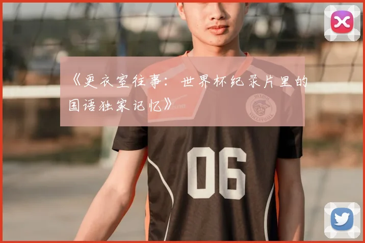 《更衣室往事：世界杯纪录片里的国语独家记忆》