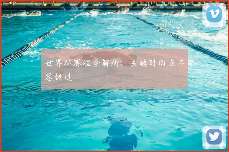 世界杯赛程全解析：关键时间点不容错过