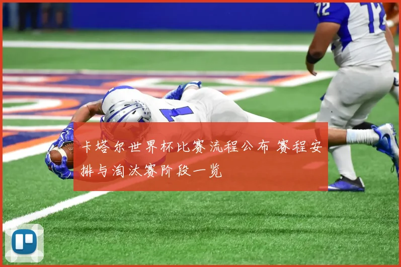 卡塔尔世界杯比赛流程公布 赛程安排与淘汰赛阶段一览