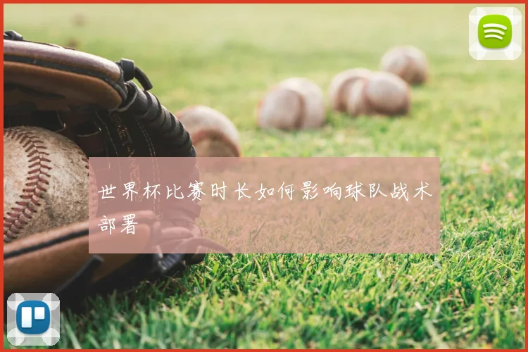 世界杯比赛时长如何影响球队战术部署