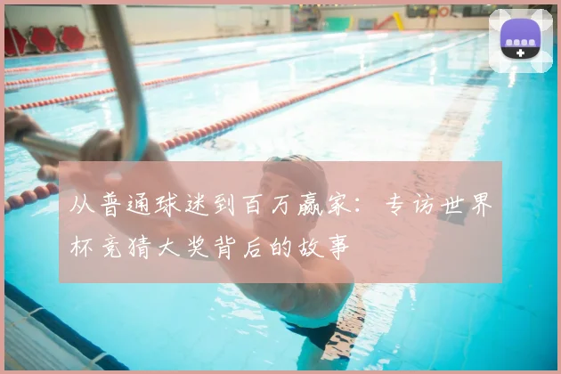 从普通球迷到百万赢家：专访世界杯竞猜大奖背后的故事