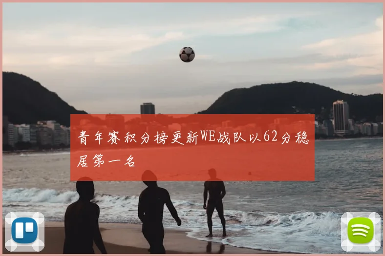 青年赛积分榜更新WE战队以62分稳居第一名