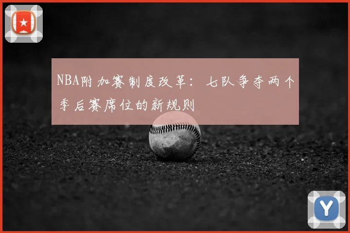 NBA附加赛制度改革：七队争夺两个季后赛席位的新规则