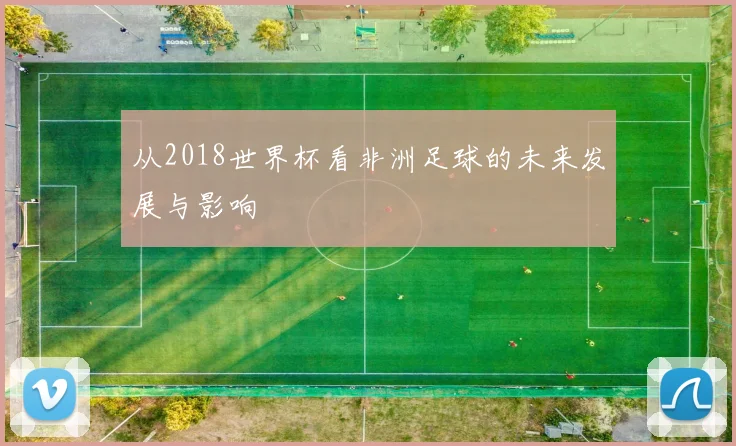从2018世界杯看非洲足球的未来发展与影响