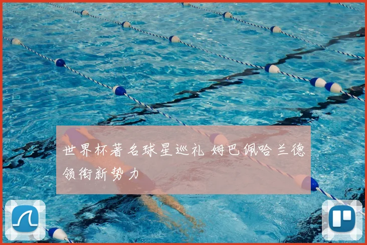 世界杯著名球星巡礼 姆巴佩哈兰德领衔新势力